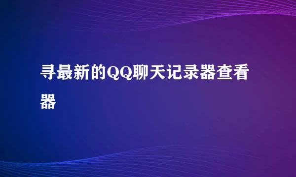 寻最新的QQ聊天记录器查看器