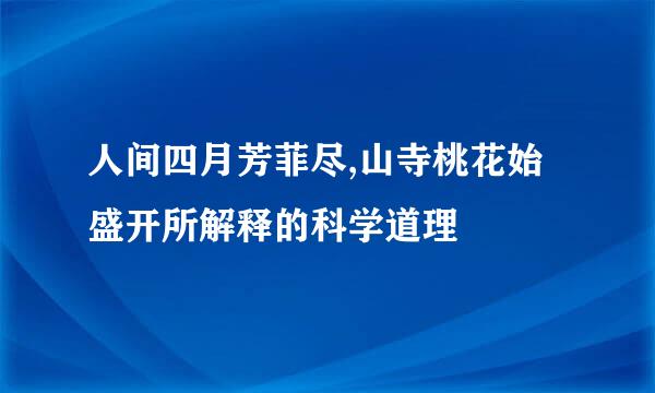 人间四月芳菲尽,山寺桃花始盛开所解释的科学道理