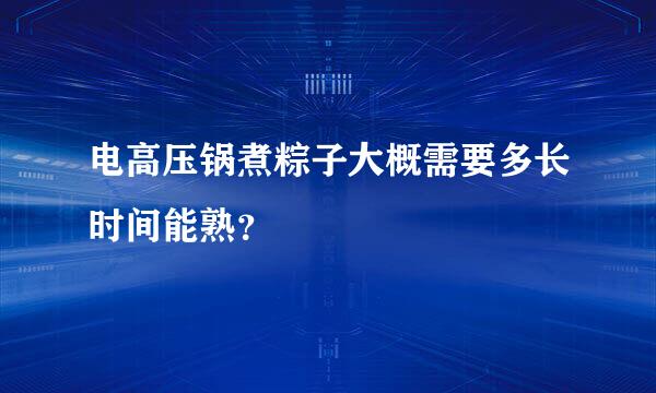 电高压锅煮粽子大概需要多长时间能熟？