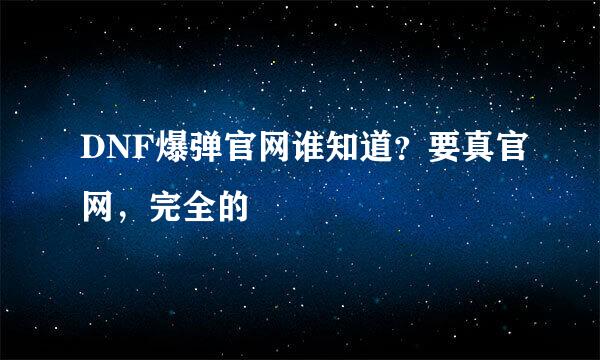 DNF爆弹官网谁知道？要真官网，完全的