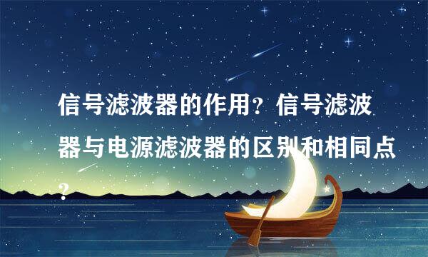 信号滤波器的作用？信号滤波器与电源滤波器的区别和相同点？