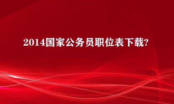 2014国家公务员职位表下载?