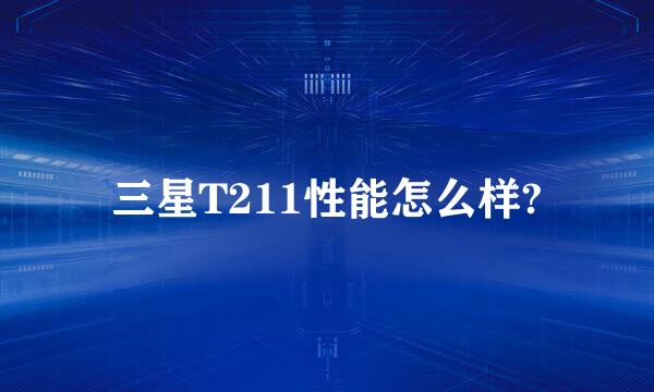 三星T211性能怎么样?