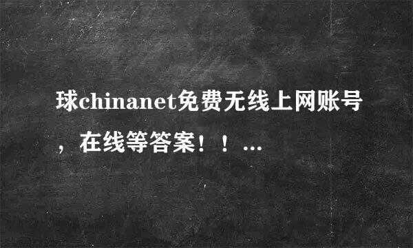 球chinanet免费无线上网账号，在线等答案！！急需！！