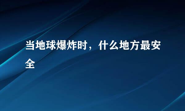 当地球爆炸时，什么地方最安全