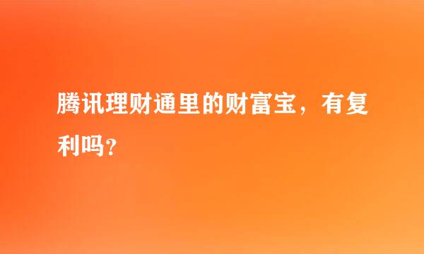 腾讯理财通里的财富宝，有复利吗？