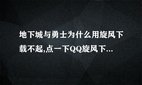 地下城与勇士为什么用旋风下载不起,点一下QQ旋风下载就跳出你指定的网页无法访问，我也有QQ旋风下载器。