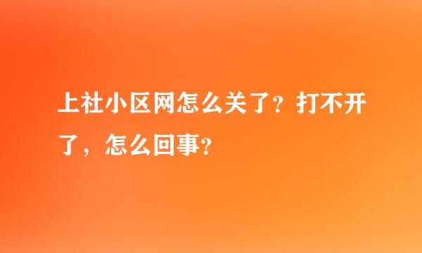 上社小区网怎么关了？打不开了，怎么回事？