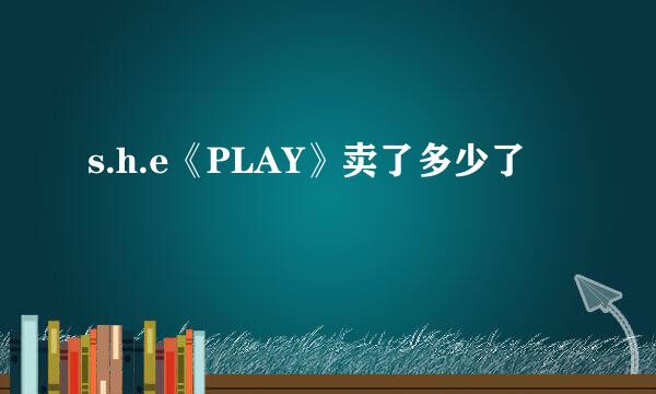 s.h.e《PLAY》卖了多少了