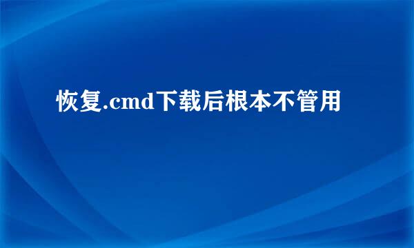 恢复.cmd下载后根本不管用