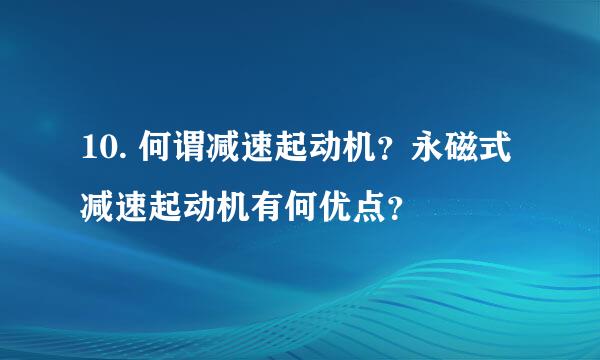 10. 何谓减速起动机？永磁式减速起动机有何优点？