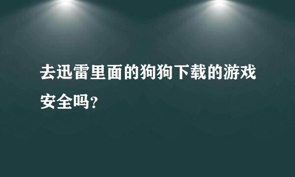 去迅雷里面的狗狗下载的游戏安全吗？