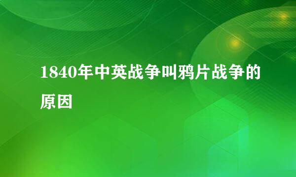 1840年中英战争叫鸦片战争的原因