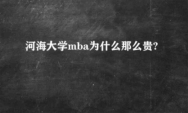 河海大学mba为什么那么贵?