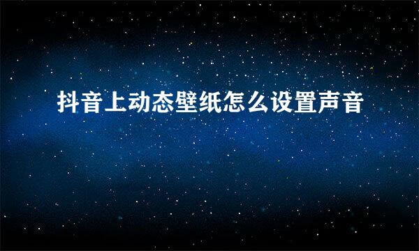 抖音上动态壁纸怎么设置声音