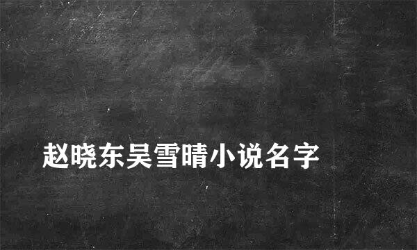 
赵晓东吴雪晴小说名字
