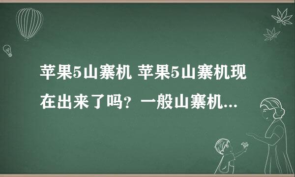 苹果5山寨机 苹果5山寨机现在出来了吗？一般山寨机好像比正机要快些哦