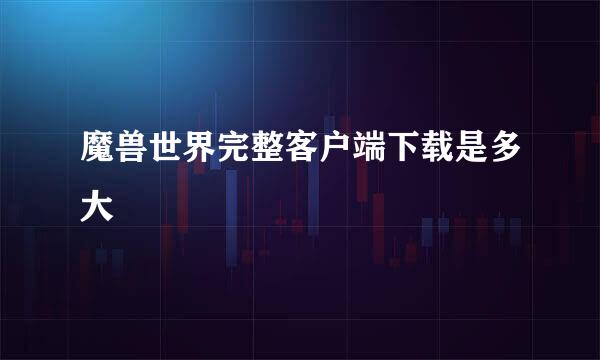 魔兽世界完整客户端下载是多大