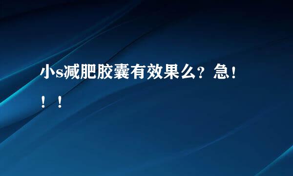 小s减肥胶囊有效果么？急！！！