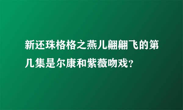 新还珠格格之燕儿翩翩飞的第几集是尔康和紫薇吻戏？