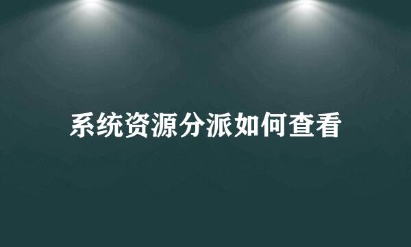 系统资源分派如何查看