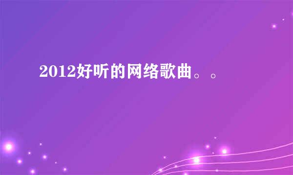 2012好听的网络歌曲。。