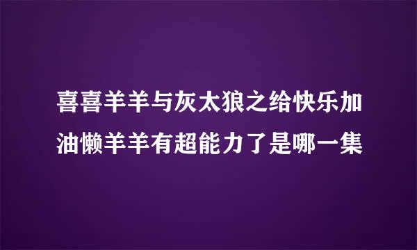 喜喜羊羊与灰太狼之给快乐加油懒羊羊有超能力了是哪一集