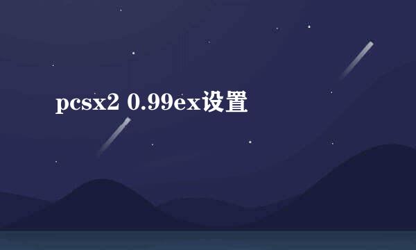 pcsx2 0.99ex设置