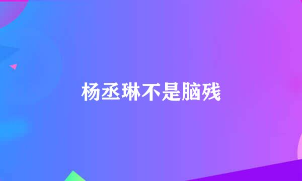 杨丞琳不是脑残