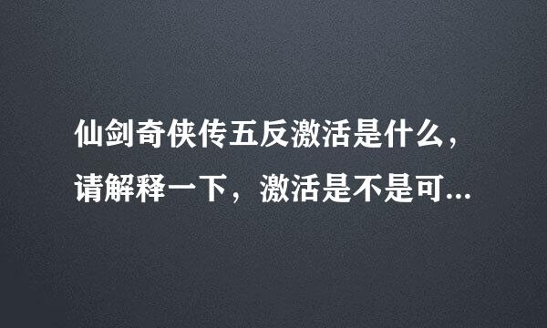 仙剑奇侠传五反激活是什么，请解释一下，激活是不是可以激活两次？