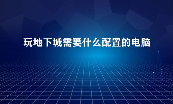 玩地下城需要什么配置的电脑