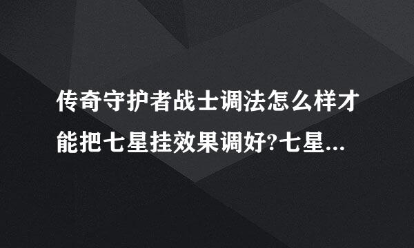 传奇守护者战士调法怎么样才能把七星挂效果调好?七星...,各位哪个朋友了解？