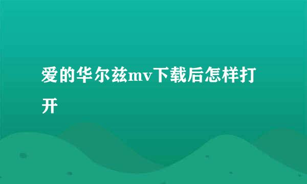 爱的华尔兹mv下载后怎样打开