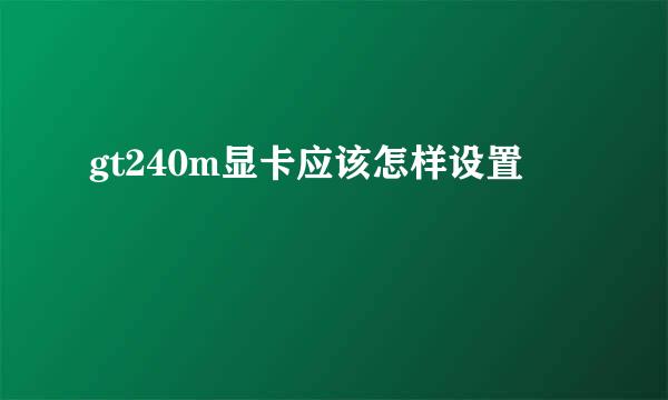 gt240m显卡应该怎样设置