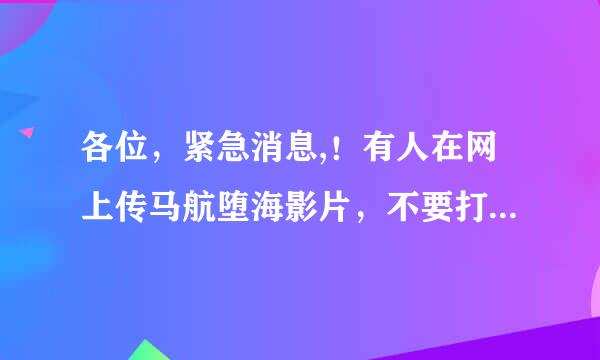 各位，紧急消息,！有人在网上传马航堕海影片，不要打开，立即删除，是病毒！特别是手机上有支付宝，手机