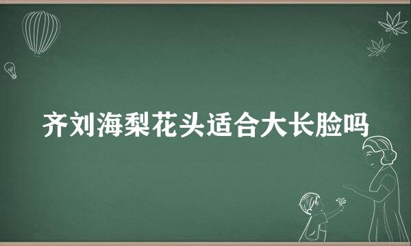 齐刘海梨花头适合大长脸吗