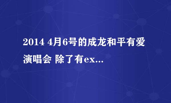 2014 4月6号的成龙和平有爱演唱会 除了有exo 还有谁？？！