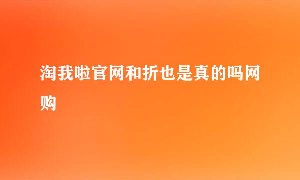 淘我啦官网和折也是真的吗网购