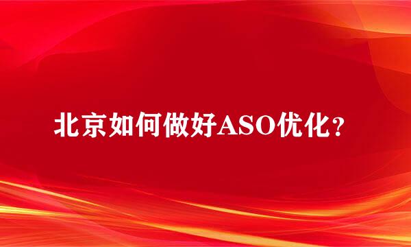 北京如何做好ASO优化？