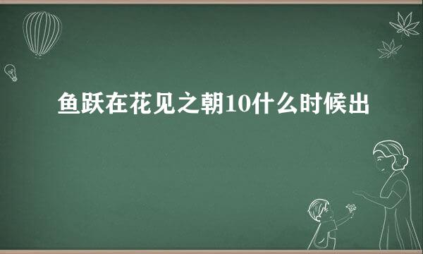 鱼跃在花见之朝10什么时候出