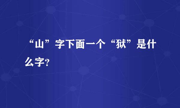 “山”字下面一个“狱”是什么字？