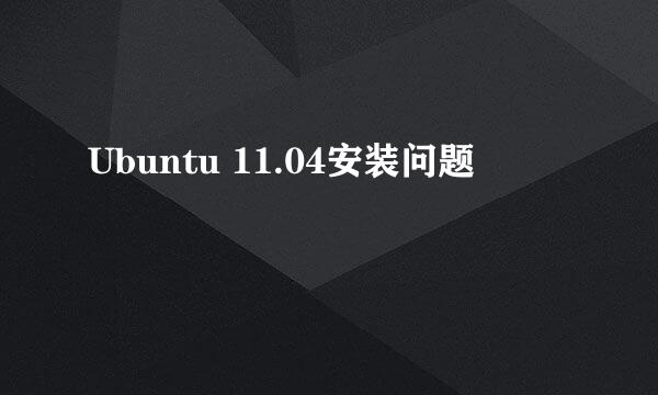 Ubuntu 11.04安装问题