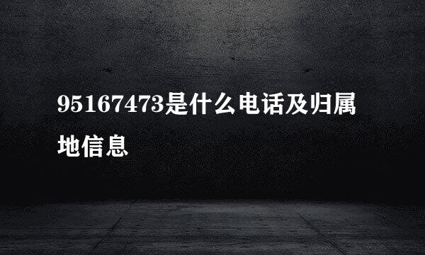 95167473是什么电话及归属地信息