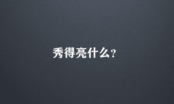 秀得亮什么？