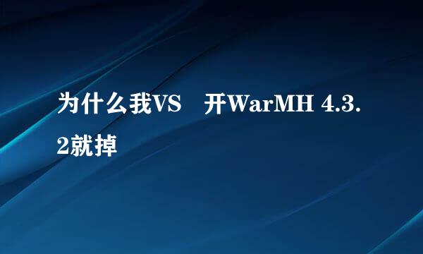 为什么我VS   开WarMH 4.3.2就掉