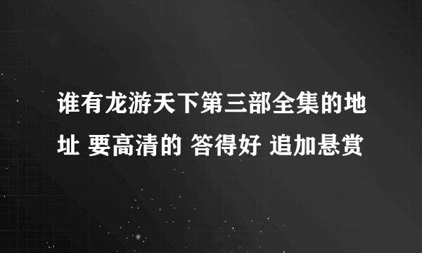 谁有龙游天下第三部全集的地址 要高清的 答得好 追加悬赏