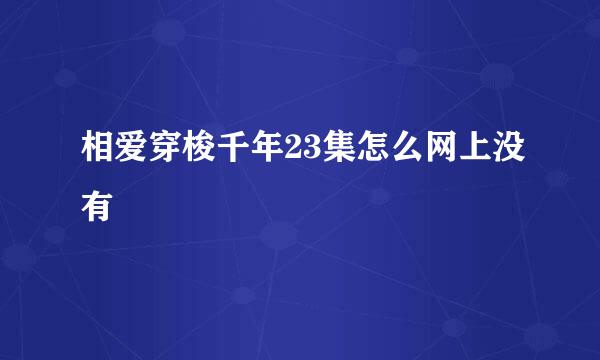 相爱穿梭千年23集怎么网上没有