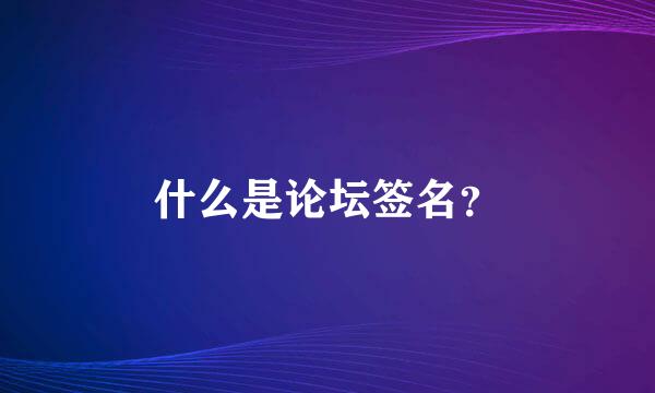 什么是论坛签名？