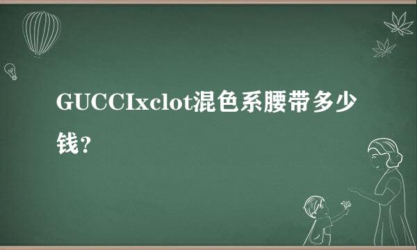 GUCCIxclot混色系腰带多少钱？