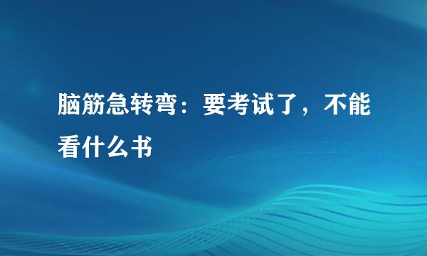 脑筋急转弯：要考试了，不能看什么书